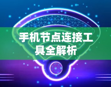 手机节点连接工具全解析 手机节点连接工具全解析