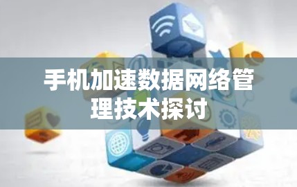 手机加速数据网络管理技术探讨 手机加速数据网络管理技术探讨
