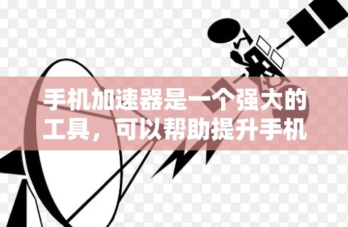 手机加速器是一个强大的工具，可以帮助提升手机的性能和流畅度。以下是关于如何找到和使用最新版本加速器的步骤和建议