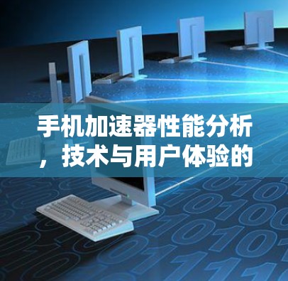 手机加速器性能分析，技术与用户体验的平衡点