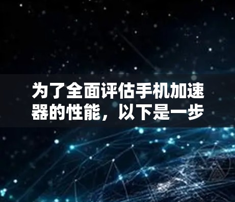 为了全面评估手机加速器的性能，以下是一步步的解决方案