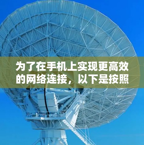 为了在手机上实现更高效的网络连接，以下是按照网络类型和设备特点选择加速器的指南
