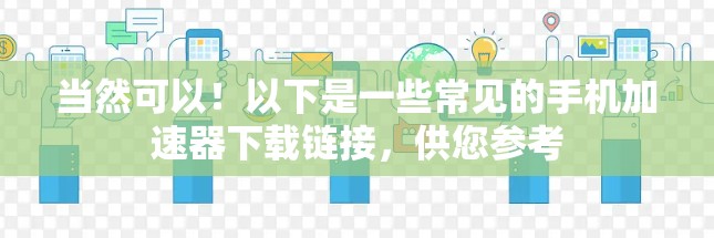 当然可以！以下是一些常见的手机加速器下载链接，供您参考