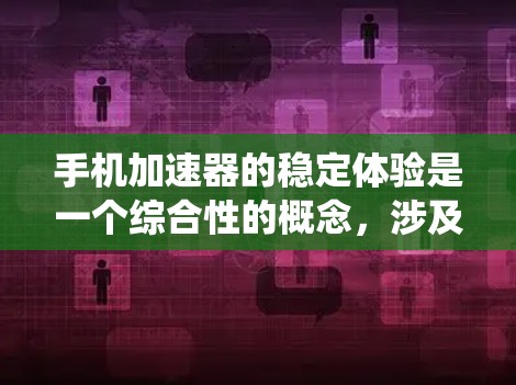 手机加速器的稳定体验是一个综合性的概念,涉及其在不同系统、版本和用户情况下的表现。以下是对加速器稳定体验的详细分析 手机加速器的稳定体验是一个综合性的概念,涉及其在不同系统、版本和用户情况下的表现。以下是对加速器稳定体验的详细分析