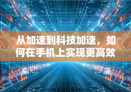 从加速到科技加速，如何在手机上实现更高效的数据传输