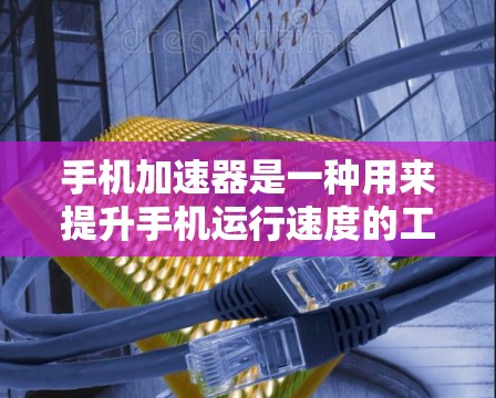 手机加速器是一种用来提升手机运行速度的工具,通过优化加载慢的应用和文件,减少后台程序的运行时间,从而提高手机的流畅度和性能。以下是关于加速器的详细分步说明 手机加速器是一种用来提升手机运行速度的工具,通过优化加载慢的应用和文件,减少后台程序的运行时间,从而提高手机的流畅度和性能。以下是关于加速器的详细分步说明