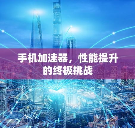 手机加速器，性能提升的终极挑战