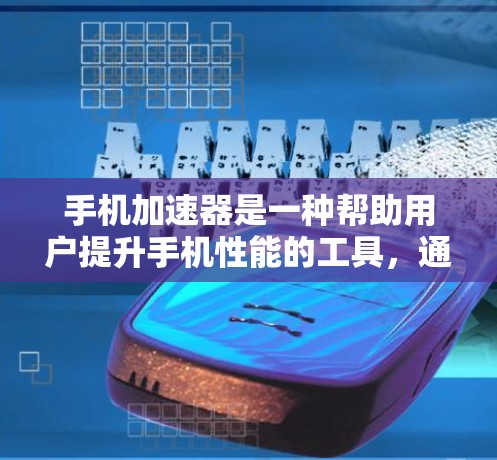 手机加速器是一种帮助用户提升手机性能的工具，通常通过自动调整设置或优化缓存来提升响应速度和稳定性。以下是关于加速器的详细说明