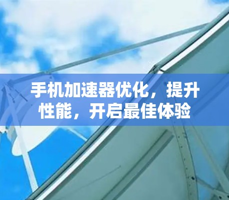 手机加速器优化,提升性能,开启最佳体验 手机加速器优化,提升性能,开启最佳体验
