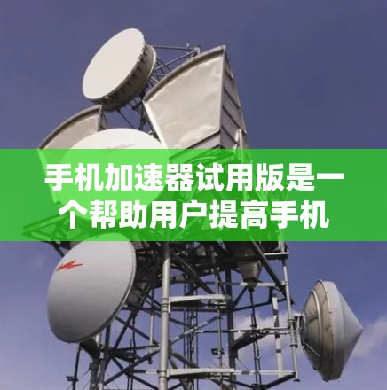 手机加速器试用版是一个帮助用户提高手机使用效率的第三方应用。以下是关于该应用的详细信息