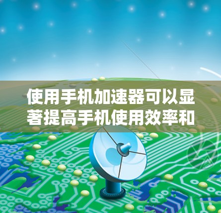 使用手机加速器可以显著提高手机使用效率和减少电量消耗。以下是详细的使用指南