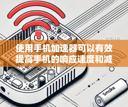 使用手机加速器可以有效提高手机的响应速度和减少网络使用量。以下是使用手机加速器的详细指南 使用手机加速器可以有效提高手机的响应速度和减少网络使用量。以下是使用手机加速器的详细指南