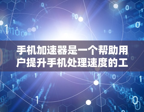 手机加速器是一个帮助用户提升手机处理速度的工具，根据不同的需求和设备类型，可以选择不同的加速器。以下是针对不同场景和设备的推荐