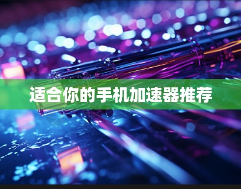 适合你的手机加速器推荐 适合你的手机加速器推荐
