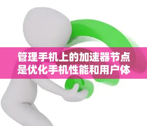 管理手机上的加速器节点是优化手机性能和用户体验的重要步骤。以下是一个清晰的指南，帮助你管理加速器节点