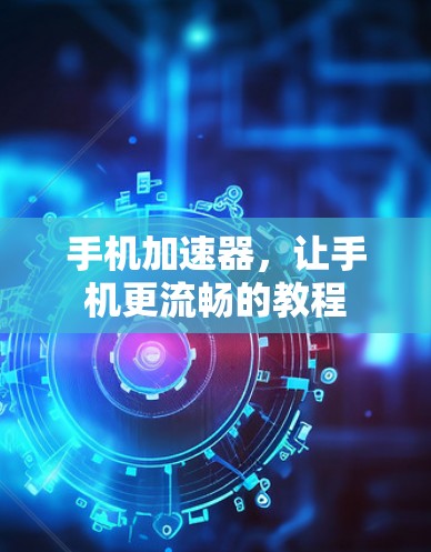 手机加速器，让手机更流畅的教程