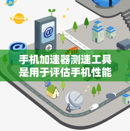 手机加速器测速工具是用于评估手机性能和优化运行效率的工具。以下是对该工具的详细介绍 手机加速器测速工具是用于评估手机性能和优化运行效率的工具。以下是对该工具的详细介绍