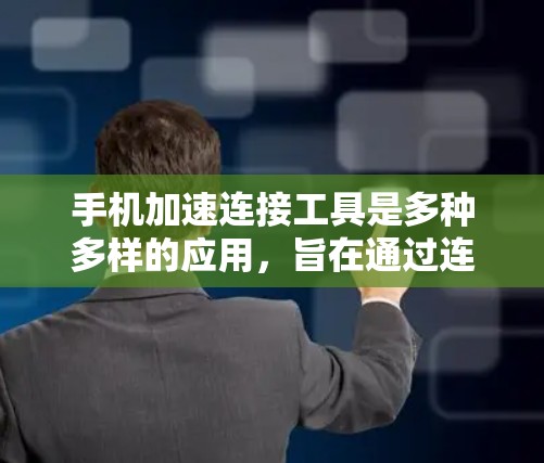 手机加速连接工具是多种多样的应用，旨在通过连接外部设备提升手机性能和优化使用体验。以下是使用这些工具的步骤和相关知识