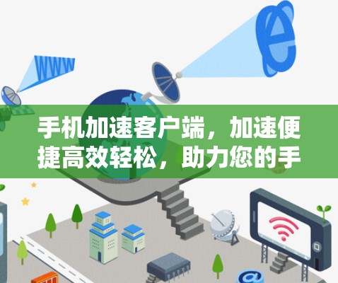 手机加速客户端,加速便捷高效轻松,助力您的手机使用更高效 手机加速客户端,加速便捷高效轻松,助力您的手机使用更高效