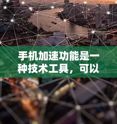 手机加速功能是一种技术工具，可以帮助用户优化手机性能，提升应用流畅度和减少延迟。以下是对手机加速功能的评测
