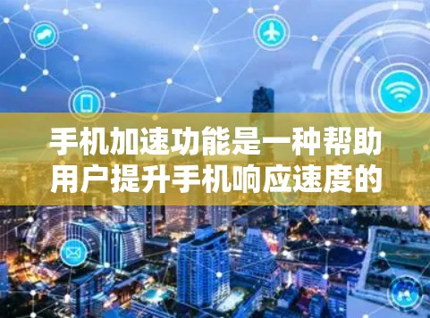 手机加速功能是一种帮助用户提升手机响应速度的操作,主要通过加速模式实现。以下是对其功能、操作步骤及可能问题的详细总结 手机加速功能是一种帮助用户提升手机响应速度的操作,主要通过加速模式实现。以下是对其功能、操作步骤及可能问题的详细总结