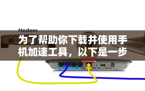 为了帮助你下载并使用手机加速工具，以下是一步步的建议