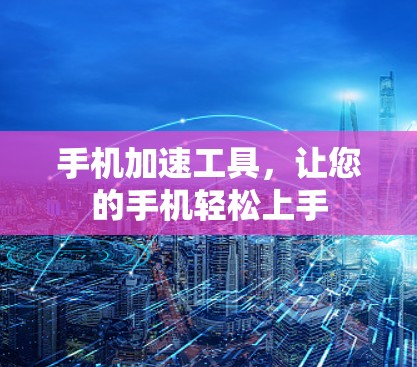 手机加速工具，让您的手机轻松上手