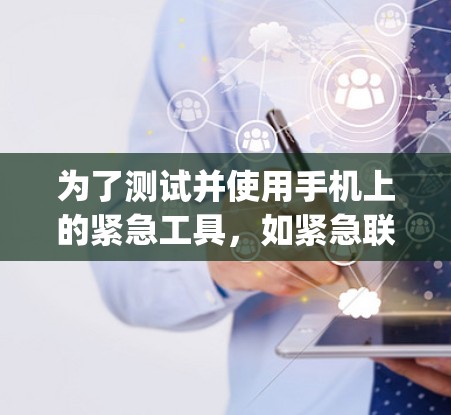为了测试并使用手机上的紧急工具，如紧急联系人、紧急视频和紧急消息，以下是一步-by-step的指南