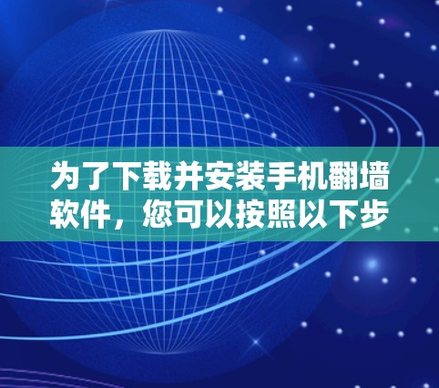 为了下载并安装手机翻墙软件，您可以按照以下步骤进行