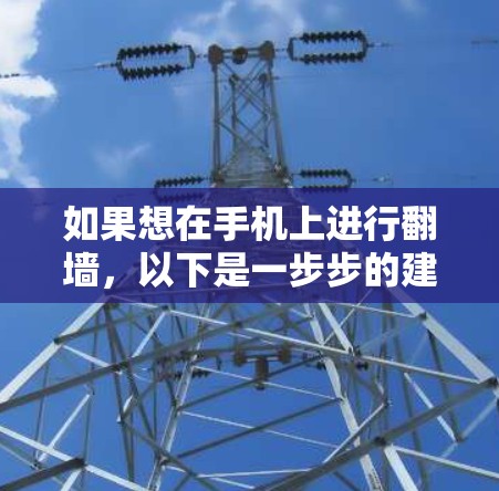 如果想在手机上进行翻墙,以下是一步步的建议 如果想在手机上进行翻墙,以下是一步步的建议
