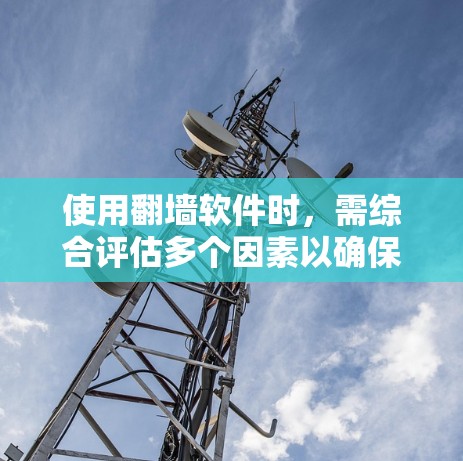使用翻墙软件时，需综合评估多个因素以确保安全。以下是详细的步骤和建议