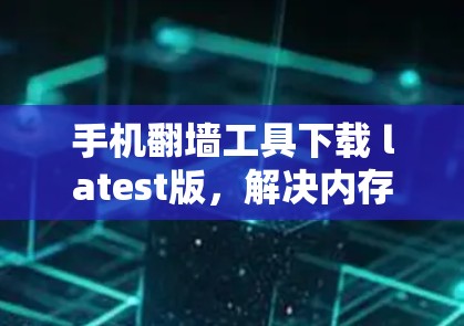 手机翻墙工具下载 latest版,解决内存不足问题的实用技巧 手机翻墙工具下载 latest版,解决内存不足问题的实用技巧