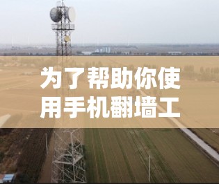 为了帮助你使用手机翻墙工具，以下是分步指南，涵盖主要工具及其使用方法