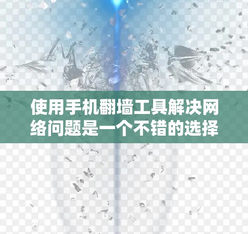 使用手机翻墙工具解决网络问题是一个不错的选择,以下是一步步的建议 使用手机翻墙工具解决网络问题是一个不错的选择,以下是一步步的建议