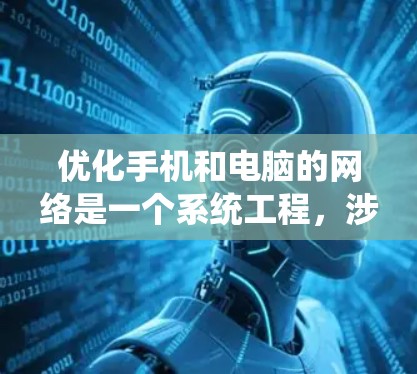 优化手机和电脑的网络是一个系统工程,涉及多个方面,可以从以下几个步骤进行 优化手机和电脑的网络是一个系统工程,涉及多个方面,可以从以下几个步骤进行