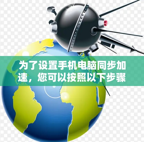 为了设置手机电脑同步加速,您可以按照以下步骤操作 为了设置手机电脑同步加速,您可以按照以下步骤操作