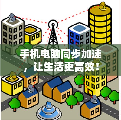 手机电脑同步加速，让生活更高效！