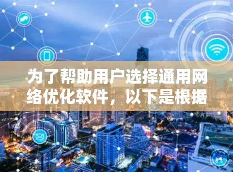为了帮助用户选择通用网络优化软件,以下是根据不同需求和网络环境的推荐 为了帮助用户选择通用网络优化软件,以下是根据不同需求和网络环境的推荐