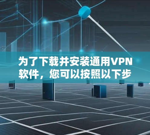 为了下载并安装通用VPN软件,您可以按照以下步骤进行 为了下载并安装通用VPN软件,您可以按照以下步骤进行