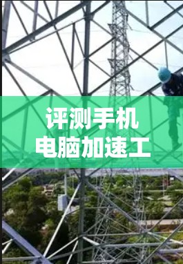 评测手机电脑加速工具时,可以从以下几个方面进行综合考虑 评测手机电脑加速工具时,可以从以下几个方面进行综合考虑