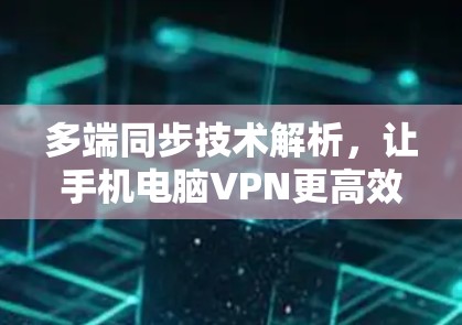 多端同步技术解析,让手机电脑VPN更高效 多端同步技术解析,让手机电脑VPN更高效