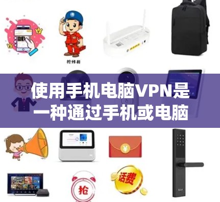 使用手机电脑VPN是一种通过手机或电脑设备连接另一个设备以提供VPN功能的系统,旨在简化网络保护和访问。以下是详细的步骤和建议 使用手机电脑VPN是一种通过手机或电脑设备连接另一个设备以提供VPN功能的系统,旨在简化网络保护和访问。以下是详细的步骤和建议