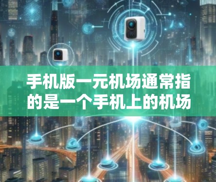 手机版一元机场通常指的是一个手机上的机场入口设计，通常包括以下几个方面