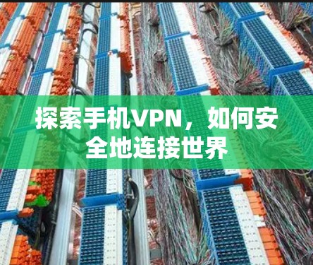 探索手机VPN，如何安全地连接世界