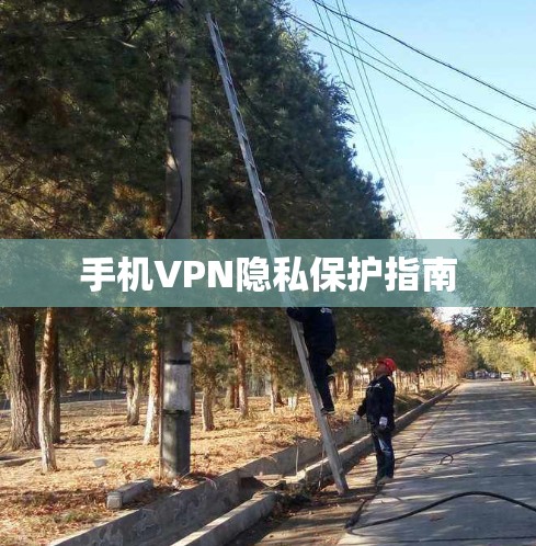 手机VPN隐私保护指南