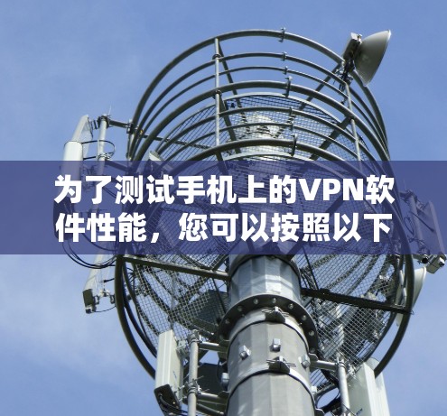 为了测试手机上的VPN软件性能,您可以按照以下步骤进行 为了测试手机上的VPN软件性能,您可以按照以下步骤进行