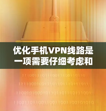 优化手机VPN线路是一项需要仔细考虑和执行的任务,以下是一个有条理的优化指南 优化手机VPN线路是一项需要仔细考虑和执行的任务,以下是一个有条理的优化指南
