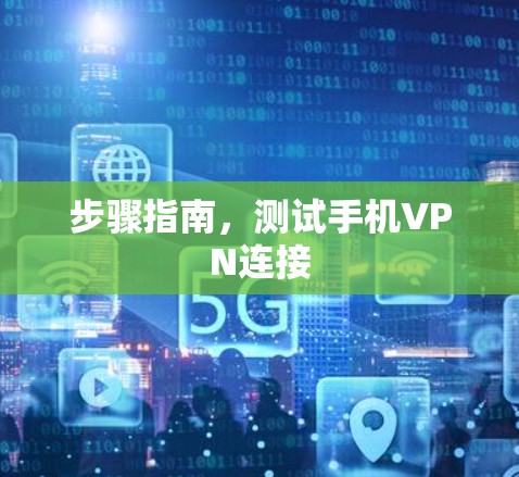 步骤指南,测试手机VPN连接 步骤指南,测试手机VPN连接