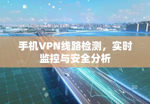 手机VPN线路检测,实时监控与安全分析 手机VPN线路检测,实时监控与安全分析