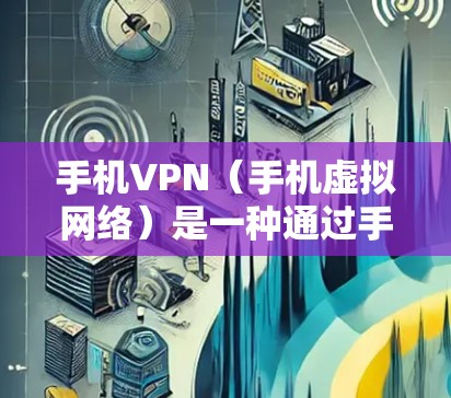 手机VPN(手机虚拟网络)是一种通过手机应用实现的VPN服务,允许用户在移动设备上进行网络连接,类似于在电脑上安装VPN。以下是使用手机VPN进行下载的简单教程 手机VPN(手机虚拟网络)是一种通过手机应用实现的VPN服务,允许用户在移动设备上进行网络连接,类似于在电脑上安装VPN。以下是使用手机VPN进行下载的简单教程